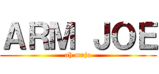 ＡＲＭ ＪＯＥ (ah mujo)