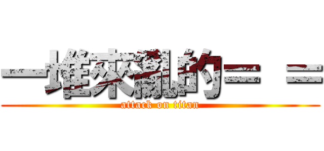 一堆來亂的＝ ＝ (attack on titan)