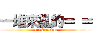 一堆來亂的＝ ＝ (attack on titan)