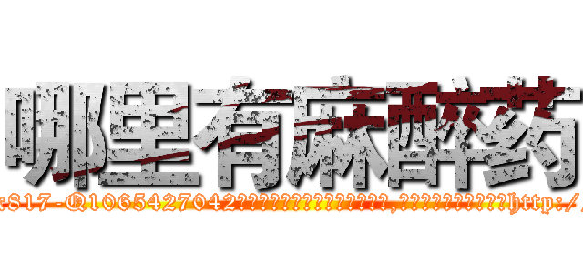 哪里有麻醉药 (哪里有麻醉药【电-151x68344x817-Q1065427042元吉药业】我们做的是长期生意,靠的是老客户长期支持http://sngk.net/DzK0c7

参考消息网我们做的是长期生意,靠的是老客户长期支持也许我们早该意识到，就连鲍勃·霍斯金斯（金球奖戏剧类电影男主角 
)
