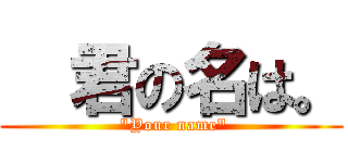   君の名は。 ( "Your name")