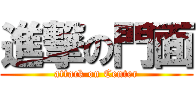 進撃の門面 (attack on Center)