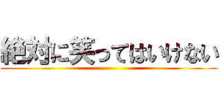 絶対に笑ってはいけない ()