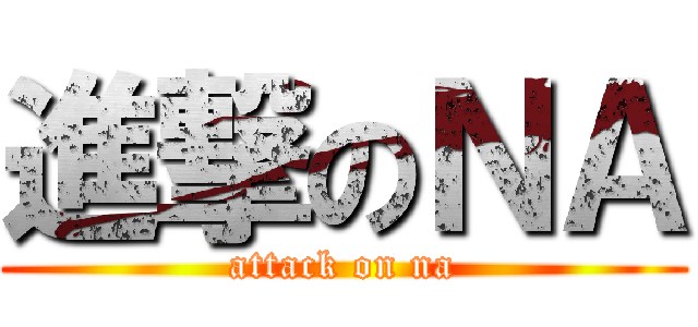 進撃のＮＡ (attack on na)
