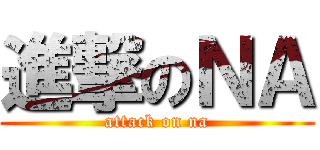 進撃のＮＡ (attack on na)