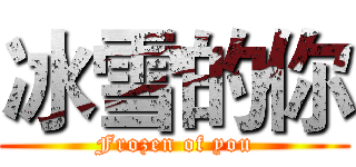 冰雪的你 (Frozen of you)