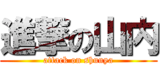 進撃の山内 (attack on shunya)