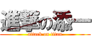 進撃の添一 (attack on titan)