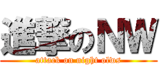 進撃のＮＷ (attack on night olws)