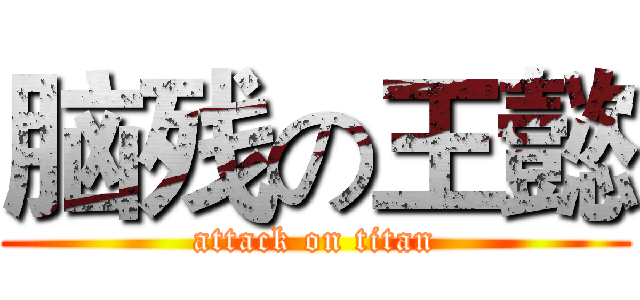 脑残の王懿 (attack on titan)