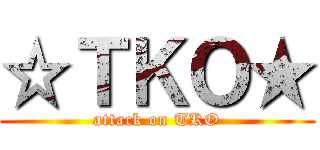 ☆ＴＫＯ★ (attack on TKO)