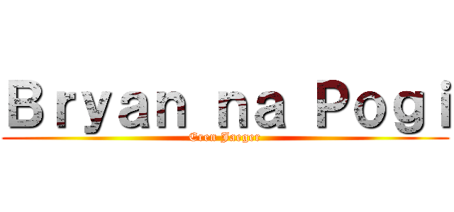 Ｂｒｙａｎ ｎａ Ｐｏｇｉ (Eren Jaeger)