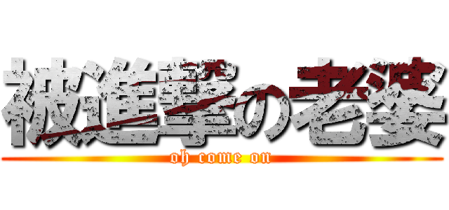 被進撃の老婆 (oh come on)