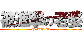 被進撃の老婆 (oh come on)