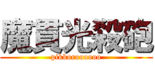 魔貫光殺砲 (pikkoroooooo)