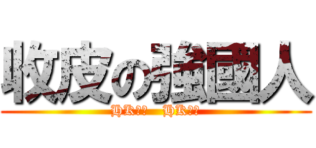 收皮の強國人 (HK好野   HK萬歲)