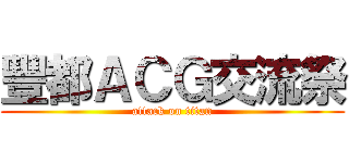 豐都ＡＣＧ交流祭 (attack on titan)