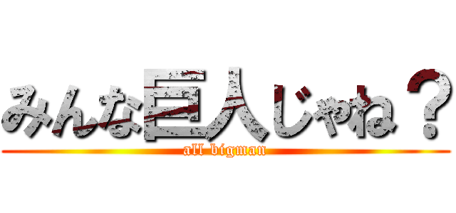 みんな巨人じゃね？ (all bigman)