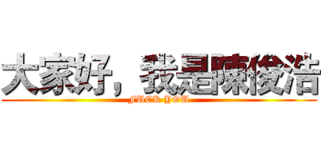 大家好，我是陳俊浩 (FUCK YOU)