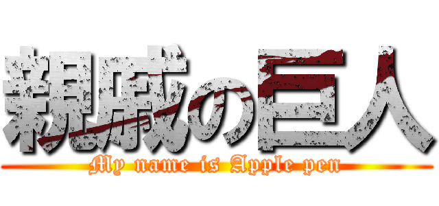 親戚の巨人 (My name is Apple pen)