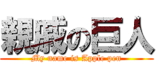親戚の巨人 (My name is Apple pen)