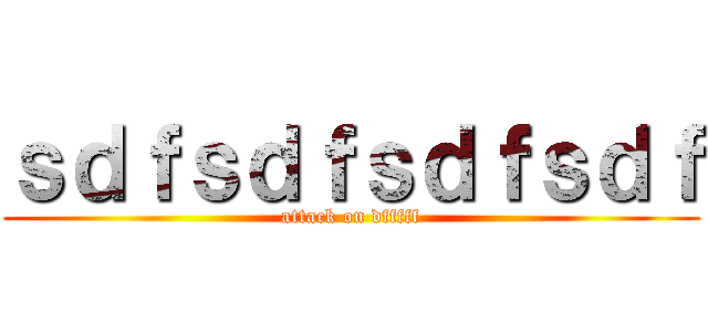ｓｄｆｓｄｆｓｄｆｓｄｆ (attack on dfffff)