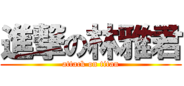 進撃の林雅君 (attack on titan)