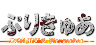 ぷりきゅあ (ITAMI'S Berserker)