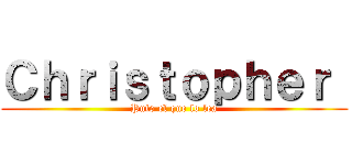 Ｃｈｒｉｓｔｏｐｈｅｒ  (Puto el que lo lea)