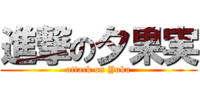 進撃の夕果実 (attack on Yuka)