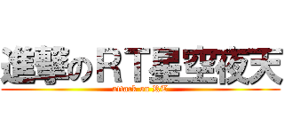 進撃のＲＴ星空夜天 (attack on RT)