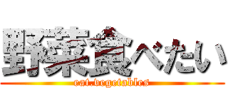 野菜食べたい (eat.vegetables)