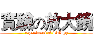實驗の放大鏡 (experiment of biology)