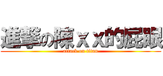 進撃の陳ｘｘ的屁眼 (attack on titan)