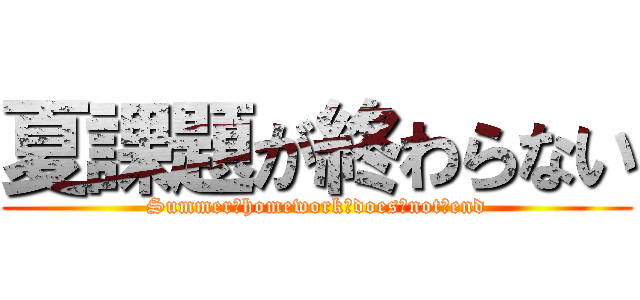 夏課題が終わらない (Summer　homework　does　not　end)