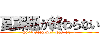 夏課題が終わらない (Summer　homework　does　not　end)