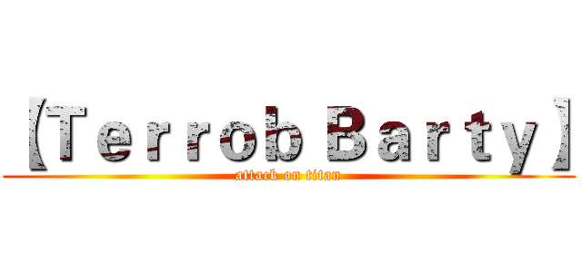 【Ｔｅｒｒｏｂ Ｂａｒｔｙ】 (attack on titan)