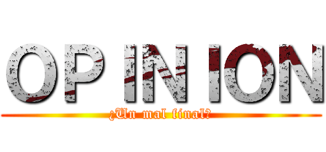 ＯＰＩＮＩＯＮ (¿Un mal final?)