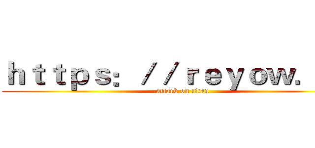 ｈｔｔｐｓ：／／ｒｅｙｏｗ．ｃｎ (attack on titan)