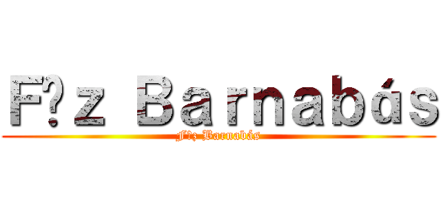 Ｆűｚ Ｂａｒｎａｂáｓ (Fűz Barnabás)