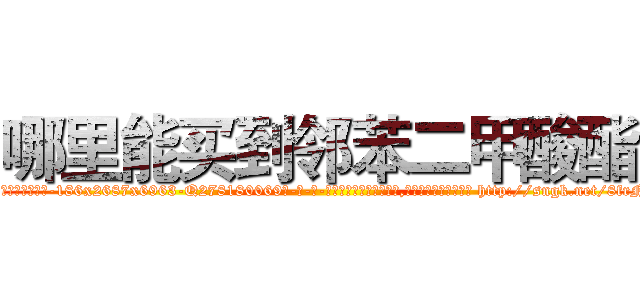 哪里能买到邻苯二甲酸酯 (哪里能买到邻苯二甲酸酯【电-186x2687x6963-Q278180069元-吉-药-业】我们做的是长期生意,靠的是老客户长期支持 http://sngk.net/8frNLQ
)
