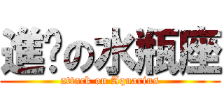 進擊の水瓶座 (attack on Aquarius)