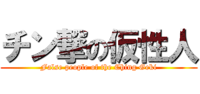 チン撃の仮性人 (False people of the Ching Geki)