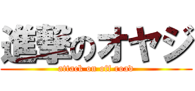 進撃のオヤジ (attack on off road)