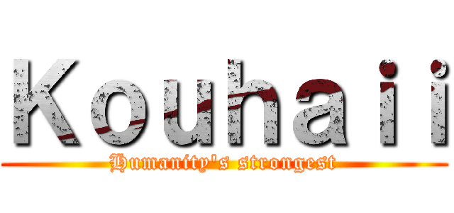 Ｋｏｕｈａｉｉ (Humanity's strongest)