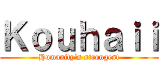Ｋｏｕｈａｉｉ (Humanity's strongest)