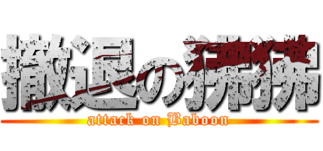 撤退の狒狒 (attack on Baboon)