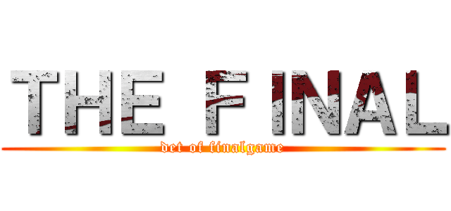 ＴＨＥ ＦＩＮＡＬ (det of finalgame)