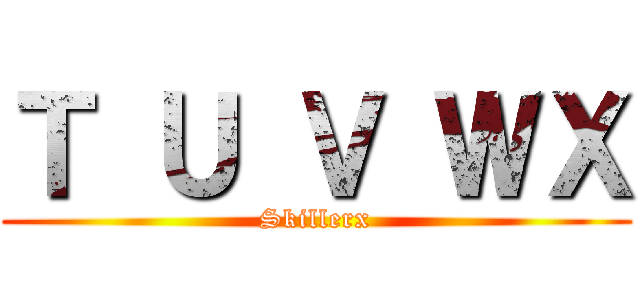 Ｔ Ｕ Ｖ ＷＸ (Skillerx)