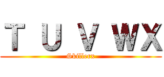 Ｔ Ｕ Ｖ ＷＸ (Skillerx)